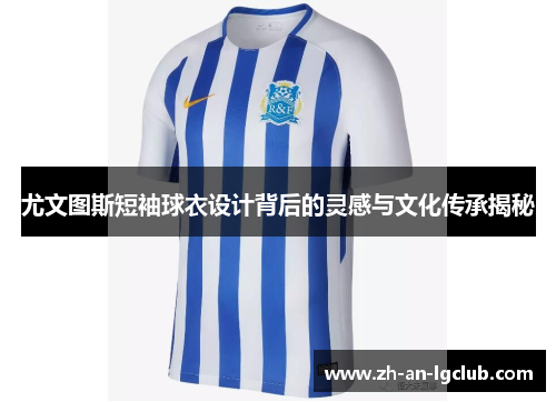 尤文图斯短袖球衣设计背后的灵感与文化传承揭秘 尤文图斯短袖球衣设计背后的灵感与文化传承揭秘