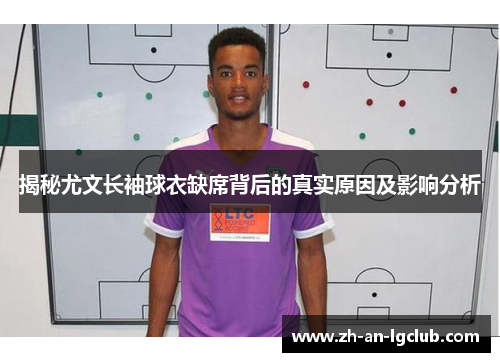 揭秘尤文长袖球衣缺席背后的真实原因及影响分析 揭秘尤文长袖球衣缺席背后的真实原因及影响分析