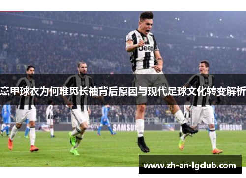 意甲球衣为何难觅长袖背后原因与现代足球文化转变解析 意甲球衣为何难觅长袖背后原因与现代足球文化转变解析