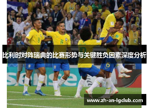 比利时对阵瑞典的比赛形势与关键胜负因素深度分析 比利时对阵瑞典的比赛形势与关键胜负因素深度分析