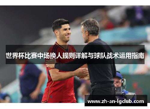 世界杯比赛中场换人规则详解与球队战术运用指南 世界杯比赛中场换人规则详解与球队战术运用指南