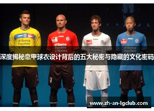 深度揭秘意甲球衣设计背后的五大秘密与隐藏的文化密码 深度揭秘意甲球衣设计背后的五大秘密与隐藏的文化密码
