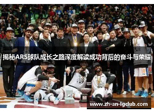 揭秘ARS球队成长之路深度解读成功背后的奋斗与荣耀 揭秘ARS球队成长之路深度解读成功背后的奋斗与荣耀