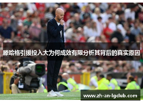 滕哈格引援投入大为何成效有限分析其背后的真实原因 滕哈格引援投入大为何成效有限分析其背后的真实原因