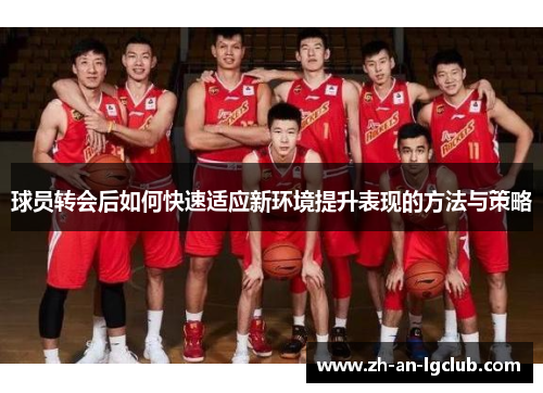 球员转会后如何快速适应新环境提升表现的方法与策略 球员转会后如何快速适应新环境提升表现的方法与策略