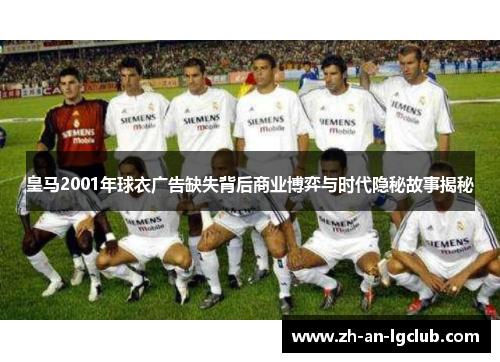 皇马2001年球衣广告缺失背后商业博弈与时代隐秘故事揭秘 皇马2001年球衣广告缺失背后商业博弈与时代隐秘故事揭秘