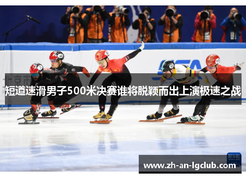 短道速滑男子500米决赛谁将脱颖而出上演极速之战 短道速滑男子500米决赛谁将脱颖而出上演极速之战