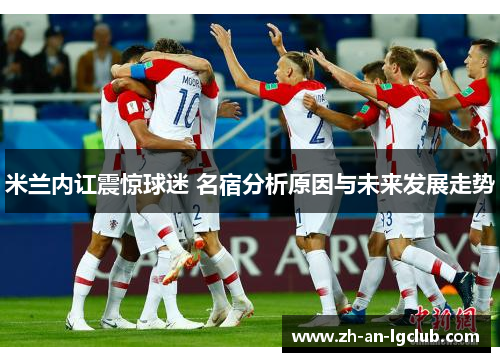 米兰内讧震惊球迷 名宿分析原因与未来发展走势 米兰内讧震惊球迷 名宿分析原因与未来发展走势