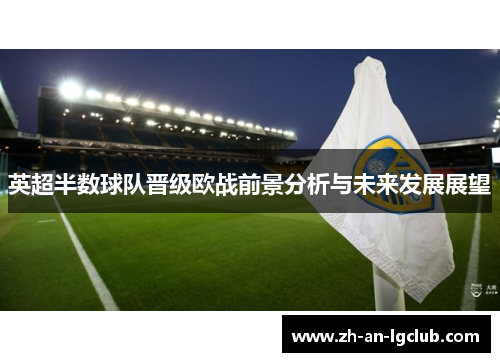 英超半数球队晋级欧战前景分析与未来发展展望 英超半数球队晋级欧战前景分析与未来发展展望