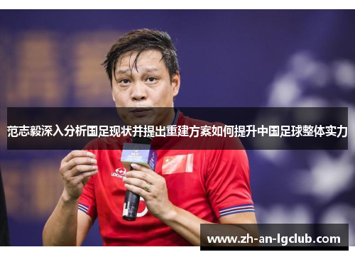 范志毅深入分析国足现状并提出重建方案如何提升中国足球整体实力 范志毅深入分析国足现状并提出重建方案如何提升中国足球整体实力