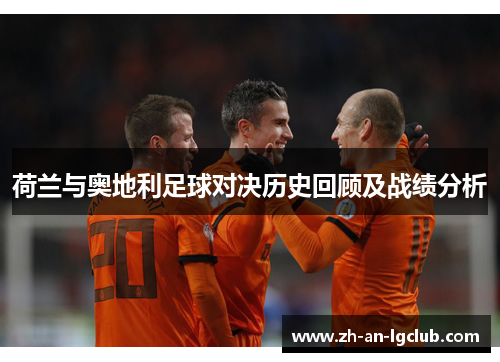 荷兰与奥地利足球对决历史回顾及战绩分析 荷兰与奥地利足球对决历史回顾及战绩分析