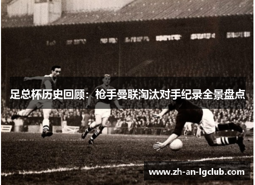 足总杯历史回顾:枪手曼联淘汰对手纪录全景盘点 足总杯历史回顾:枪手曼联淘汰对手纪录全景盘点