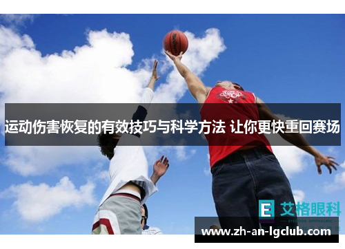 运动伤害恢复的有效技巧与科学方法 让你更快重回赛场 运动伤害恢复的有效技巧与科学方法 让你更快重回赛场