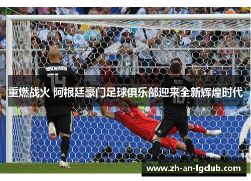 重燃战火 阿根廷豪门足球俱乐部迎来全新辉煌时代 重燃战火 阿根廷豪门足球俱乐部迎来全新辉煌时代
