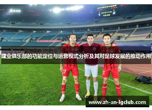建业俱乐部的功能定位与运营模式分析及其对足球发展的推动作用 建业俱乐部的功能定位与运营模式分析及其对足球发展的推动作用