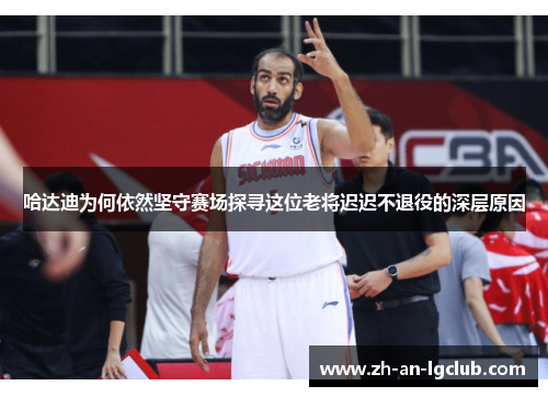 哈达迪为何依然坚守赛场探寻这位老将迟迟不退役的深层原因 哈达迪为何依然坚守赛场探寻这位老将迟迟不退役的深层原因
