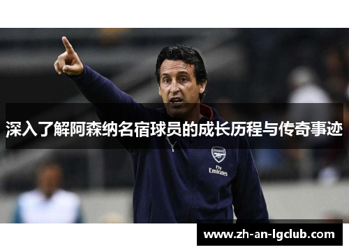 深入了解阿森纳名宿球员的成长历程与传奇事迹