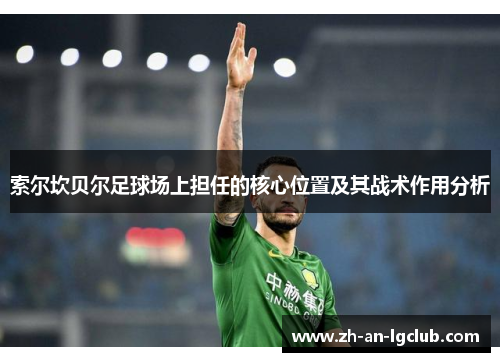 索尔坎贝尔足球场上担任的核心位置及其战术作用分析 索尔坎贝尔足球场上担任的核心位置及其战术作用分析