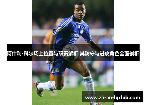 阿什利·科尔场上位置与职责解析 其防守与进攻角色全面剖析 阿什利·科尔场上位置与职责解析 其防守与进攻角色全面剖析