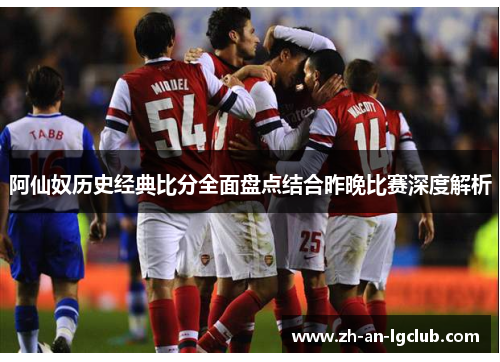 阿仙奴历史经典比分全面盘点结合昨晚比赛深度解析 阿仙奴历史经典比分全面盘点结合昨晚比赛深度解析
