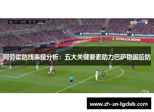阿劳霍防线表现分析:五大关键要素助力巴萨稳固后防 阿劳霍防线表现分析:五大关键要素助力巴萨稳固后防