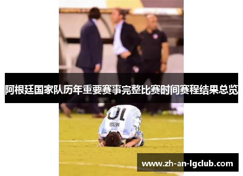 阿根廷国家队历年重要赛事完整比赛时间赛程结果总览 阿根廷国家队历年重要赛事完整比赛时间赛程结果总览