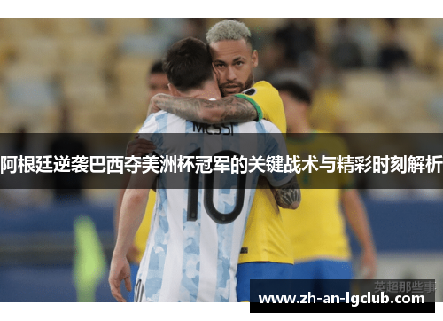 阿根廷逆袭巴西夺美洲杯冠军的关键战术与精彩时刻解析 阿根廷逆袭巴西夺美洲杯冠军的关键战术与精彩时刻解析