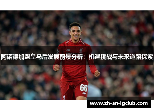 阿诺德加盟皇马后发展前景分析:机遇挑战与未来道路探索 阿诺德加盟皇马后发展前景分析:机遇挑战与未来道路探索