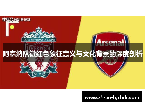 阿森纳队徽红色象征意义与文化背景的深度剖析 阿森纳队徽红色象征意义与文化背景的深度剖析