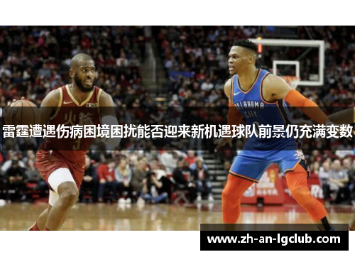 雷霆遭遇伤病困境困扰能否迎来新机遇球队前景仍充满变数
