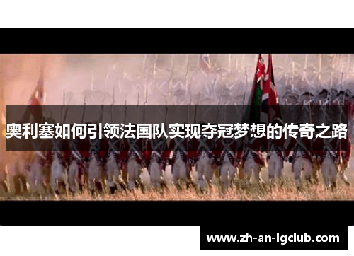 奥利塞如何引领法国队实现夺冠梦想的传奇之路