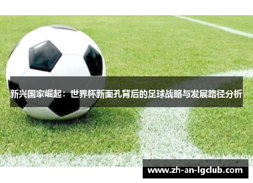 新兴国家崛起：世界杯新面孔背后的足球战略与发展路径分析