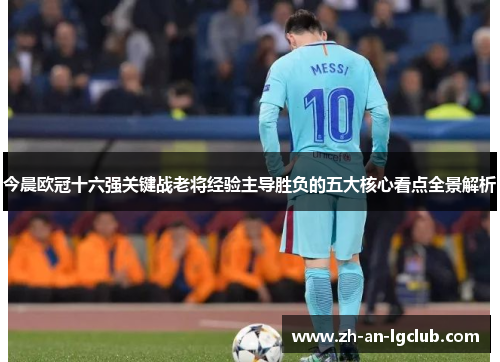 今晨欧冠十六强关键战老将经验主导胜负的五大核心看点全景解析