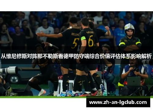 从维尼修斯对阵那不勒斯看德甲防守端综合价值评估体系影响解析