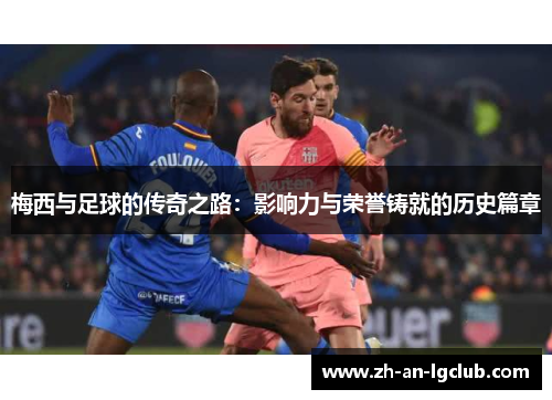 梅西与足球的传奇之路：影响力与荣誉铸就的历史篇章