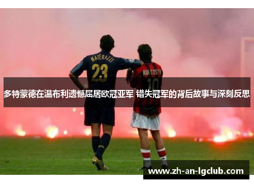 多特蒙德在温布利遗憾屈居欧冠亚军 错失冠军的背后故事与深刻反思