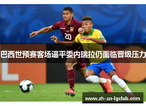 巴西世预赛客场逼平委内瑞拉仍面临晋级压力