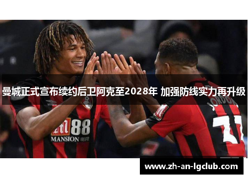 曼城正式宣布续约后卫阿克至2028年 加强防线实力再升级 曼城正式宣布续约后卫阿克至2028年 加强防线实力再升级