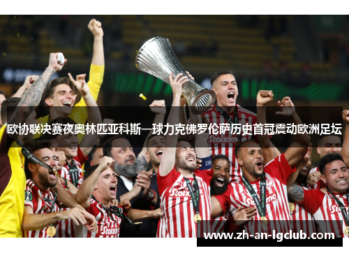 欧协联决赛夜奥林匹亚科斯一球力克佛罗伦萨历史首冠震动欧洲足坛 欧协联决赛夜奥林匹亚科斯一球力克佛罗伦萨历史首冠震动欧洲足坛