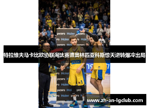 特拉维夫马卡比欧协联淘汰赛遭奥林匹亚科斯惊天逆转爆冷出局