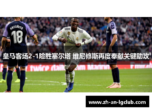 皇马客场2-1险胜塞尔塔 维尼修斯再度奉献关键助攻