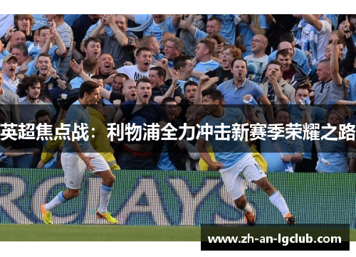 英超焦点战:利物浦全力冲击新赛季荣耀之路 英超焦点战:利物浦全力冲击新赛季荣耀之路