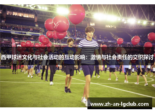 西甲球迷文化与社会活动的互动影响:激情与社会责任的交织探讨 西甲球迷文化与社会活动的互动影响:激情与社会责任的交织探讨