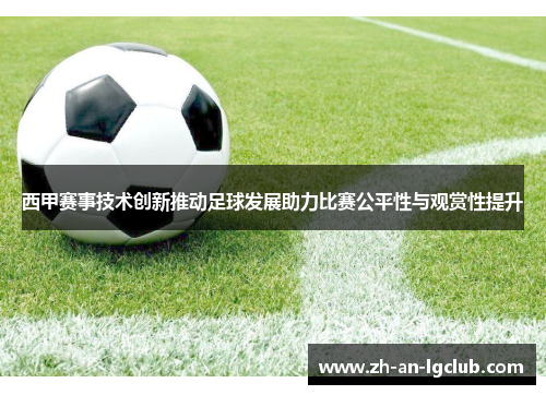 西甲赛事技术创新推动足球发展助力比赛公平性与观赏性提升 西甲赛事技术创新推动足球发展助力比赛公平性与观赏性提升