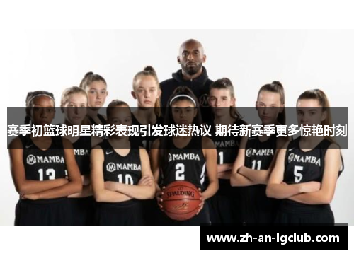 赛季初篮球明星精彩表现引发球迷热议 期待新赛季更多惊艳时刻 赛季初篮球明星精彩表现引发球迷热议 期待新赛季更多惊艳时刻