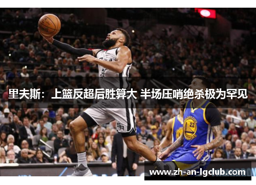 里夫斯:上篮反超后胜算大 半场压哨绝杀极为罕见 里夫斯:上篮反超后胜算大 半场压哨绝杀极为罕见