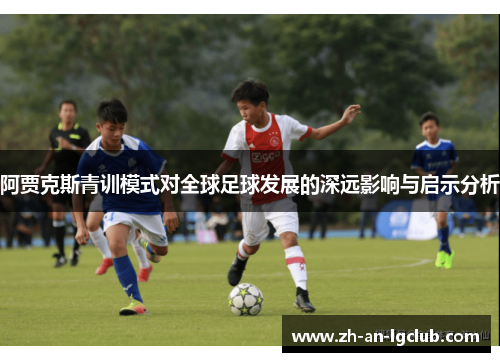 阿贾克斯青训模式对全球足球发展的深远影响与启示分析 阿贾克斯青训模式对全球足球发展的深远影响与启示分析