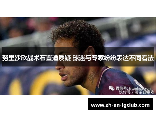 努里沙欣战术布置遭质疑 球迷与专家纷纷表达不同看法 努里沙欣战术布置遭质疑 球迷与专家纷纷表达不同看法