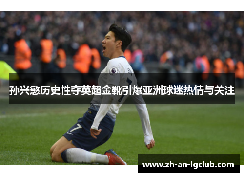 孙兴慜历史性夺英超金靴引爆亚洲球迷热情与关注 孙兴慜历史性夺英超金靴引爆亚洲球迷热情与关注