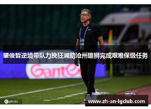 肇俊哲逆境带队力挽狂澜助沧州雄狮完成艰难保级任务 肇俊哲逆境带队力挽狂澜助沧州雄狮完成艰难保级任务